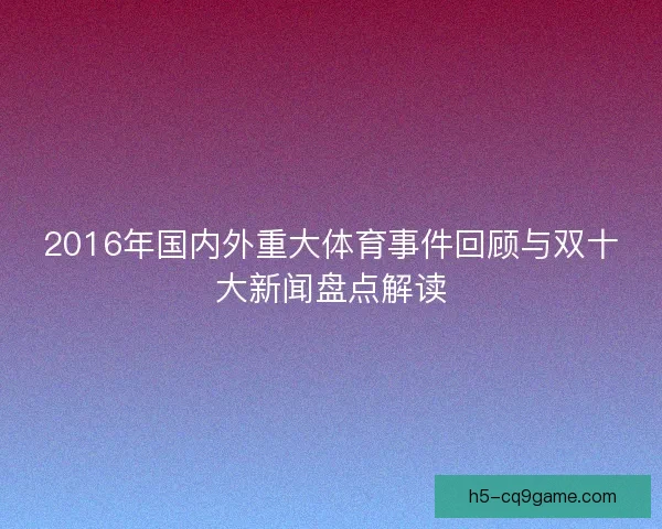 2016年国内外重大体育事件回顾与双十大新闻盘点解读