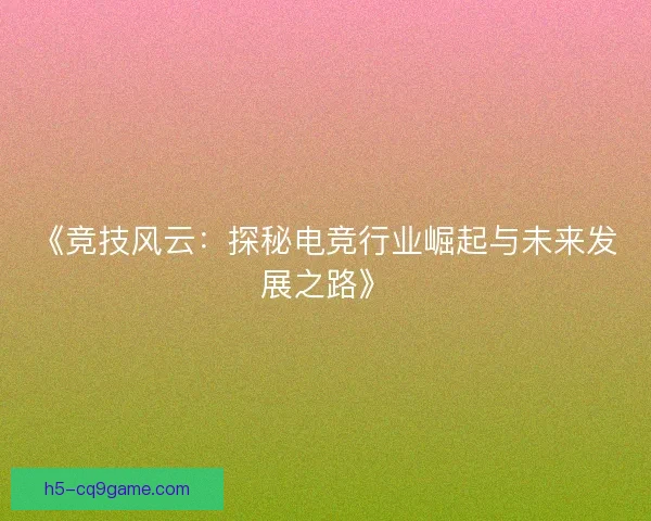 《竞技风云：探秘电竞行业崛起与未来发展之路》