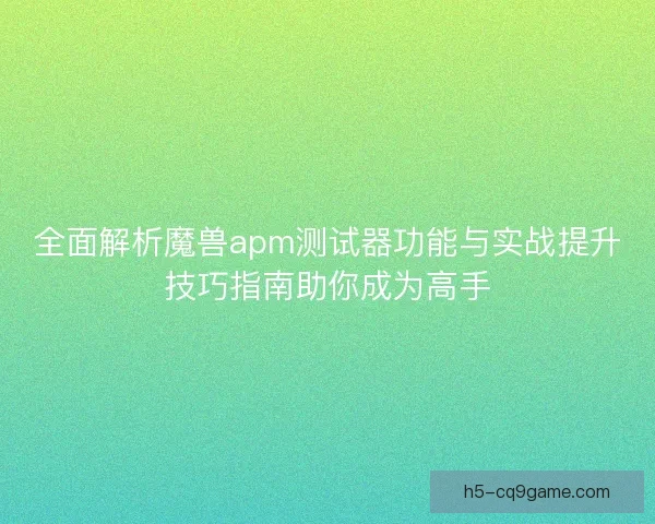 全面解析魔兽apm测试器功能与实战提升技巧指南助你成为高手