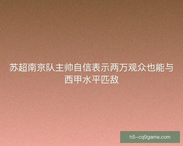 苏超南京队主帅自信表示两万观众也能与西甲水平匹敌
