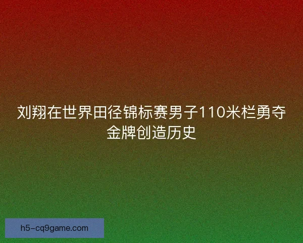 刘翔在世界田径锦标赛男子110米栏勇夺金牌创造历史