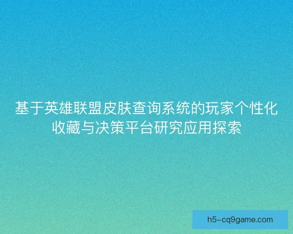 基于英雄联盟皮肤查询系统的玩家个性化收藏与决策平台研究应用探索