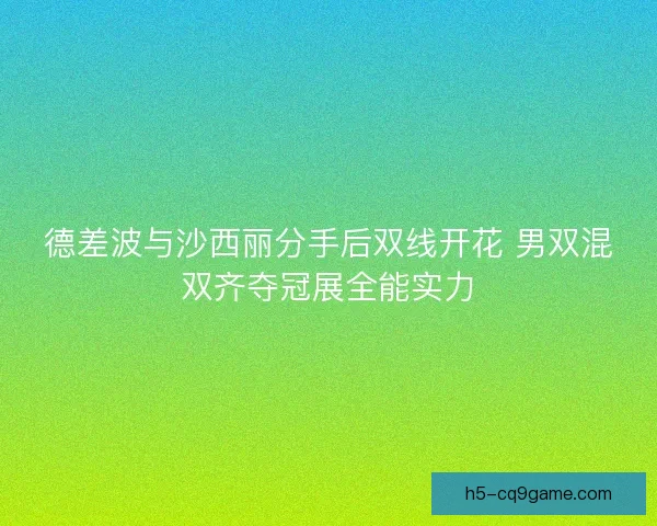 德差波与沙西丽分手后双线开花 男双混双齐夺冠展全能实力