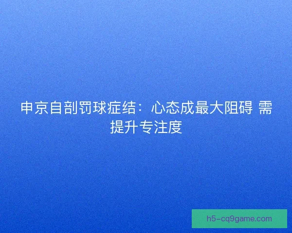 申京自剖罚球症结：心态成最大阻碍 需提升专注度