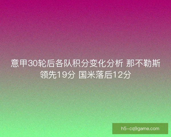 意甲30轮后各队积分变化分析 那不勒斯领先19分 国米落后12分