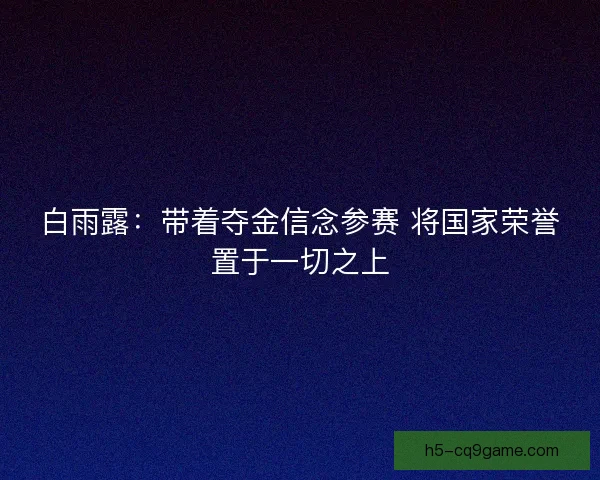 白雨露：带着夺金信念参赛 将国家荣誉置于一切之上