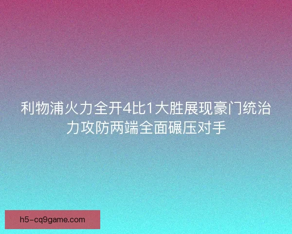 利物浦火力全开4比1大胜展现豪门统治力攻防两端全面碾压对手 利物浦火力全开4比1大胜展现豪门统治力攻防两端全面碾压对手