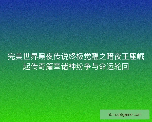 完美世界黑夜传说终极觉醒之暗夜王座崛起传奇篇章诸神纷争与命运轮回