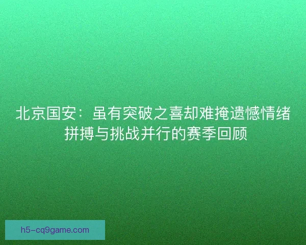 北京国安：虽有突破之喜却难掩遗憾情绪 拼搏与挑战并行的赛季回顾